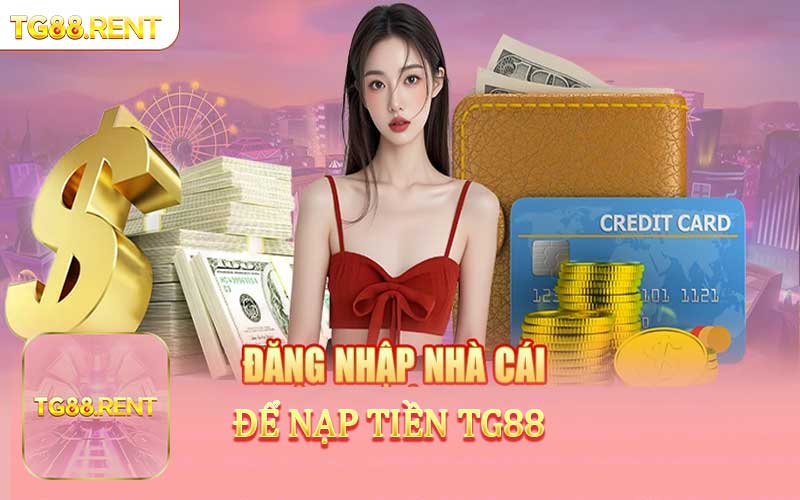 Đăng nhập nhà cái để thực hiện nạp tiền TG88