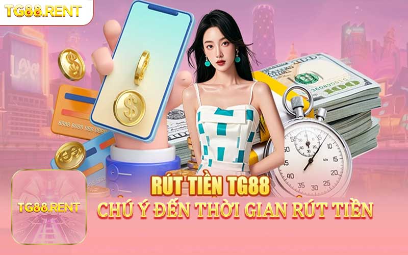 Rút tiền TG88 chú ý Thời gian rút tiền